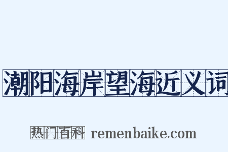 潮阳海岸望海近义词是什么意思的图片